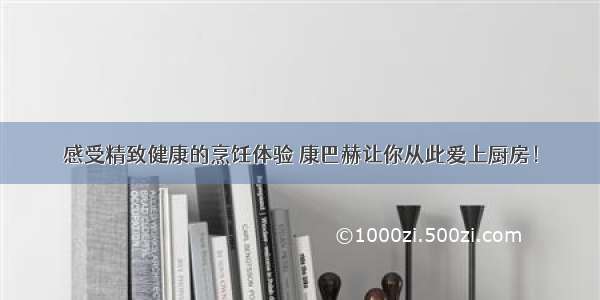 感受精致健康的烹饪体验 康巴赫让你从此爱上厨房！