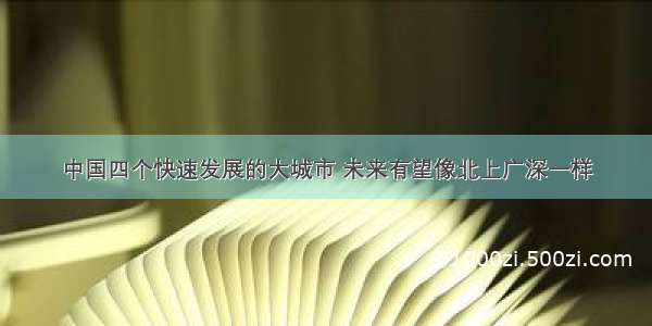 中国四个快速发展的大城市 未来有望像北上广深一样