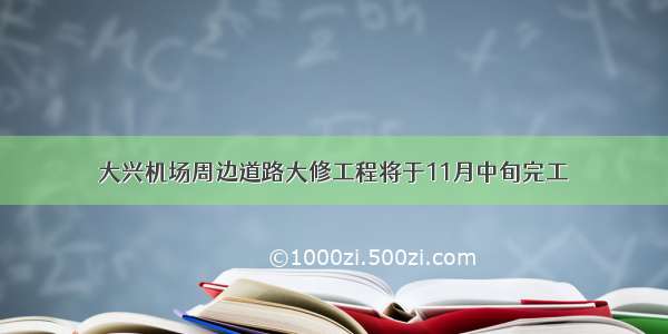 大兴机场周边道路大修工程将于11月中旬完工