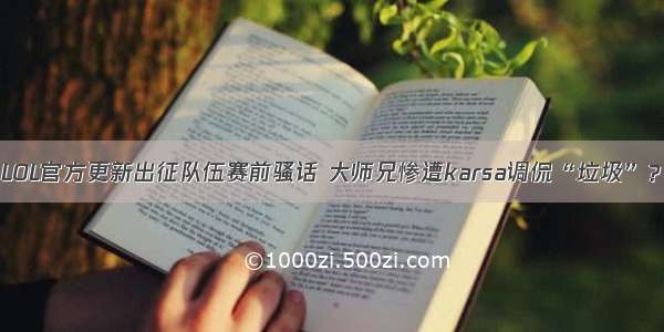 LOL官方更新出征队伍赛前骚话 大师兄惨遭karsa调侃“垃圾”？