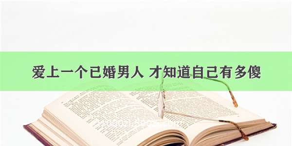 爱上一个已婚男人 才知道自己有多傻