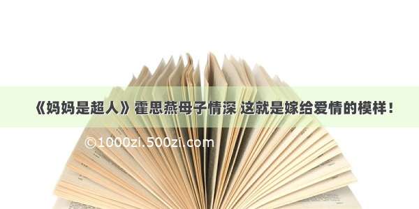 《妈妈是超人》霍思燕母子情深 这就是嫁给爱情的模样！