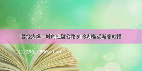 曾经火爆一时的挂壁公路 如今却备受游客吐槽