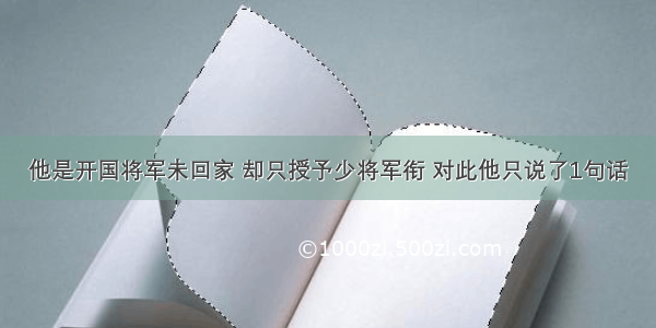 他是开国将军未回家 却只授予少将军衔 对此他只说了1句话