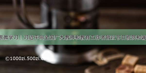 「九原微学习」习近平向全国广大教师和教育工作者致以节日祝贺和诚挚慰问