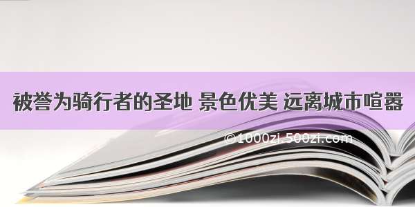 被誉为骑行者的圣地 景色优美 远离城市喧嚣