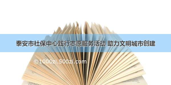 泰安市社保中心践行志愿服务活动 助力文明城市创建