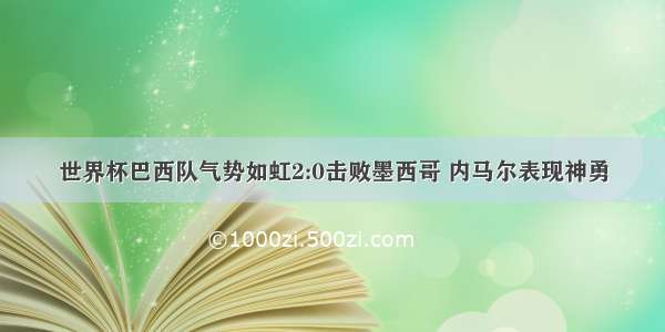 世界杯巴西队气势如虹2:0击败墨西哥 内马尔表现神勇