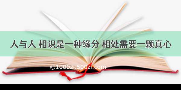 人与人 相识是一种缘分 相处需要一颗真心