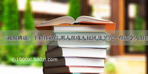 《极限挑战》于和伟补位 男人帮成大叔团 张艺兴一句话令人泪目