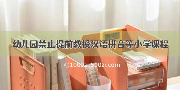 幼儿园禁止提前教授汉语拼音等小学课程