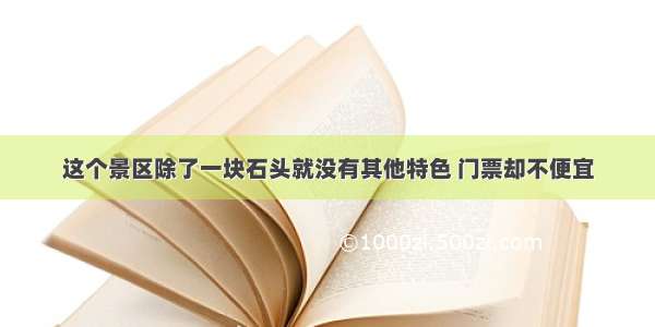 这个景区除了一块石头就没有其他特色 门票却不便宜