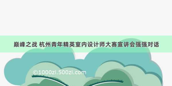 巅峰之战 杭州青年精英室内设计师大赛宣讲会强强对话