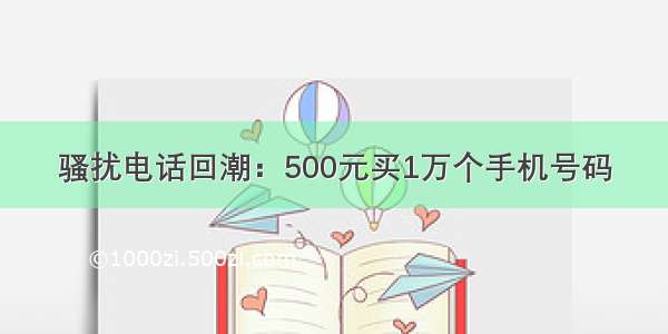 骚扰电话回潮：500元买1万个手机号码