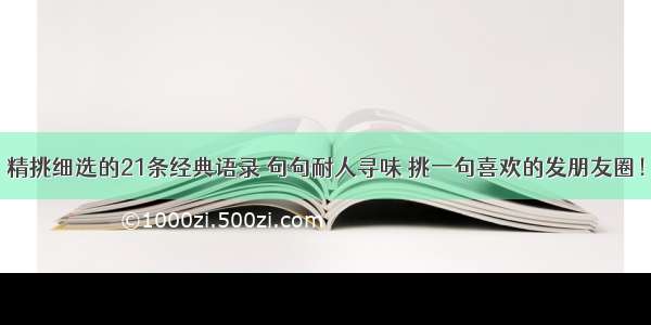 精挑细选的21条经典语录 句句耐人寻味 挑一句喜欢的发朋友圈！