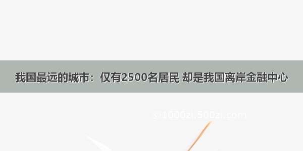 我国最远的城市：仅有2500名居民 却是我国离岸金融中心