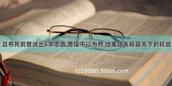 吕布死前曾说出6字忠告 曹操不以为然 结果错失称霸天下的机会