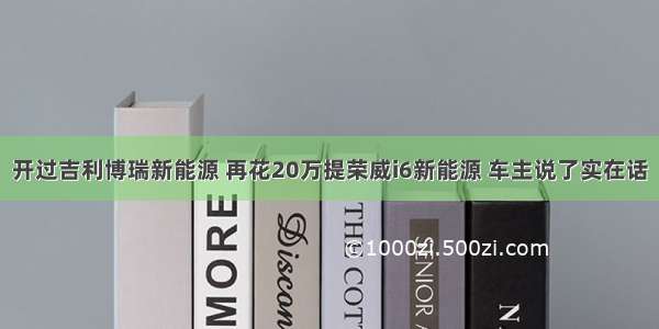 开过吉利博瑞新能源 再花20万提荣威i6新能源 车主说了实在话