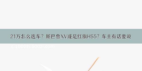 21万怎么选车？斯巴鲁XV或是红旗HS5？车主有话要说