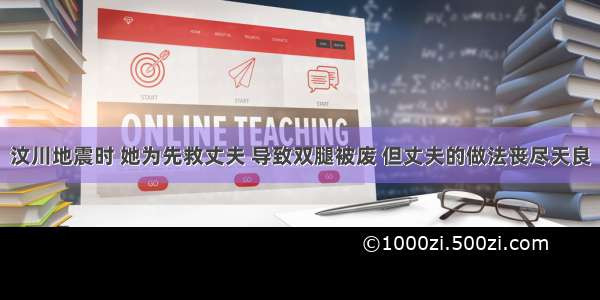 汶川地震时 她为先救丈夫 导致双腿被废 但丈夫的做法丧尽天良