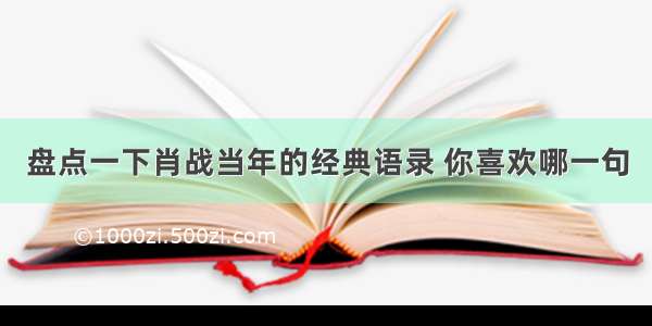 盘点一下肖战当年的经典语录 你喜欢哪一句