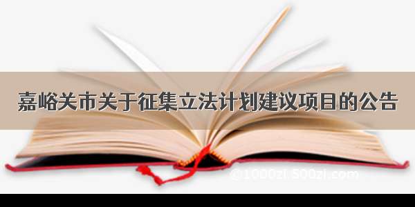 嘉峪关市关于征集立法计划建议项目的公告