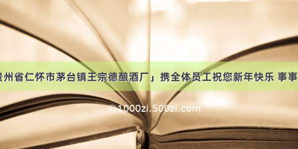 「贵州省仁怀市茅台镇王宗德酿酒厂」携全体员工祝您新年快乐 事事顺心！