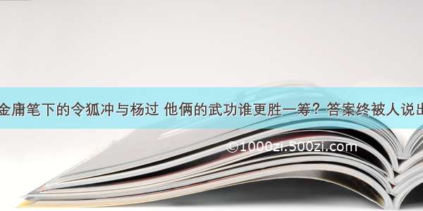 金庸笔下的令狐冲与杨过 他俩的武功谁更胜一筹？答案终被人说出