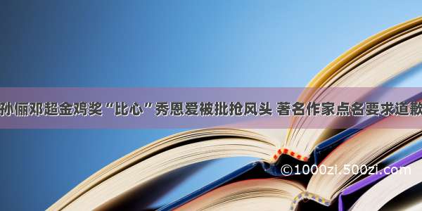 孙俪邓超金鸡奖“比心”秀恩爱被批抢风头 著名作家点名要求道歉