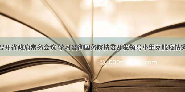 谌贻琴主持召开省政府常务会议 学习贯彻国务院扶贫开发领导小组克服疫情灾情影响确保