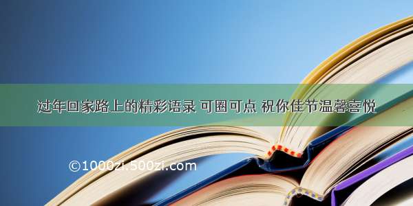 过年回家路上的精彩语录 可圈可点 祝你佳节温馨喜悦