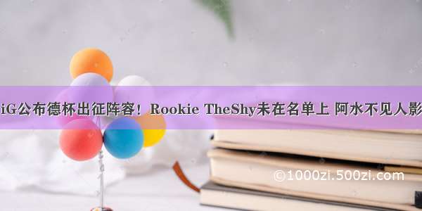 iG公布德杯出征阵容！Rookie TheShy未在名单上 阿水不见人影