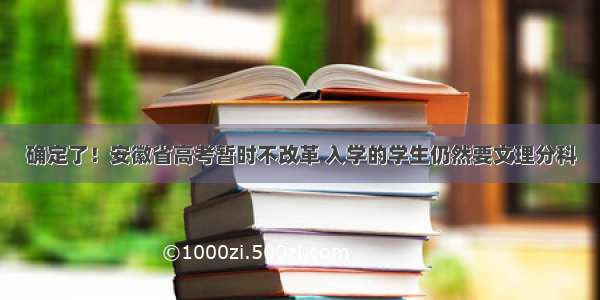 确定了！安徽省高考暂时不改革 入学的学生仍然要文理分科