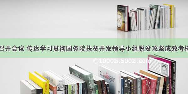 省委常委会召开会议 传达学习贯彻国务院扶贫开发领导小组脱贫攻坚成效考核和专项巡视