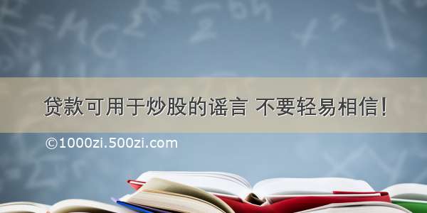 贷款可用于炒股的谣言 不要轻易相信！