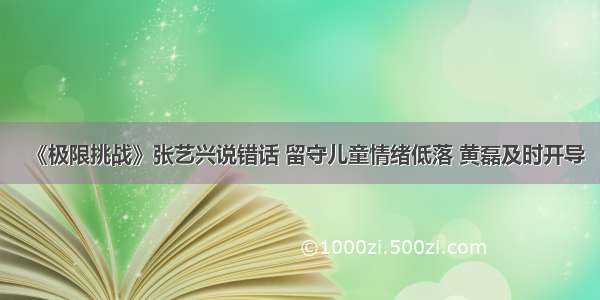 《极限挑战》张艺兴说错话 留守儿童情绪低落 黄磊及时开导