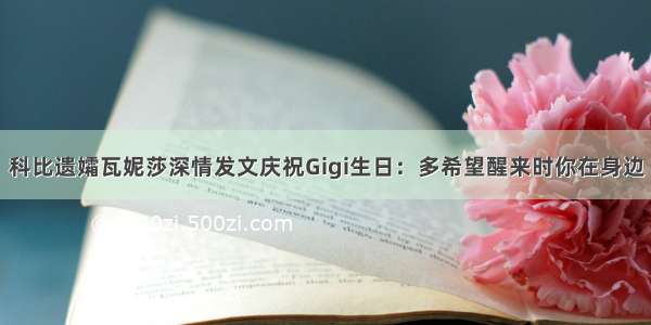 科比遗孀瓦妮莎深情发文庆祝Gigi生日：多希望醒来时你在身边