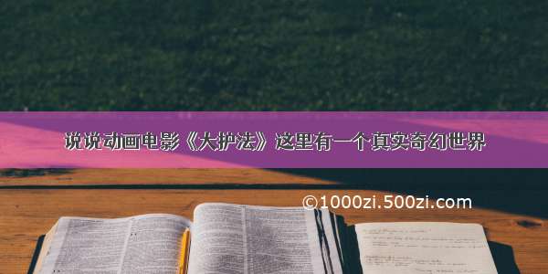 说说动画电影《大护法》这里有一个真实奇幻世界