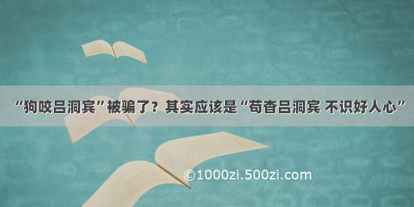 “狗咬吕洞宾”被骗了？其实应该是“苟杳吕洞宾 不识好人心”