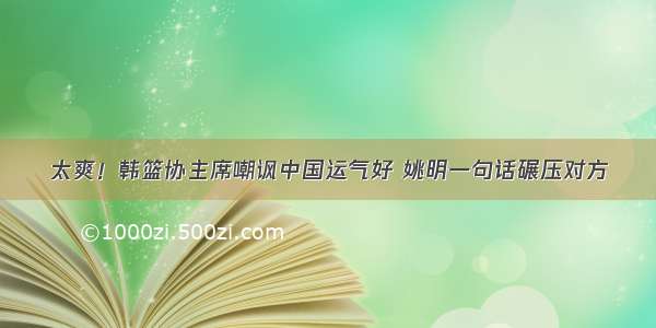 太爽！韩篮协主席嘲讽中国运气好 姚明一句话碾压对方