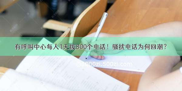 有呼叫中心每人1天拨800个电话！骚扰电话为何回潮？