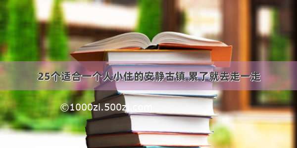 25个适合一个人小住的安静古镇 累了就去走一走