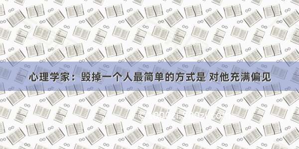 心理学家：毁掉一个人最简单的方式是 对他充满偏见