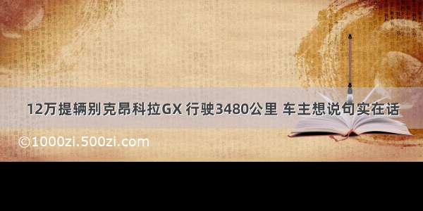 12万提辆别克昂科拉GX 行驶3480公里 车主想说句实在话