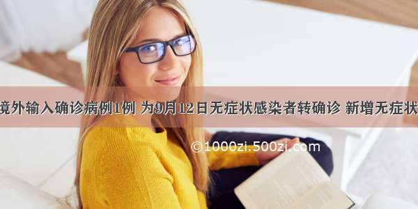 四川新增境外输入确诊病例1例 为9月12日无症状感染者转确诊 新增无症状感染者1例