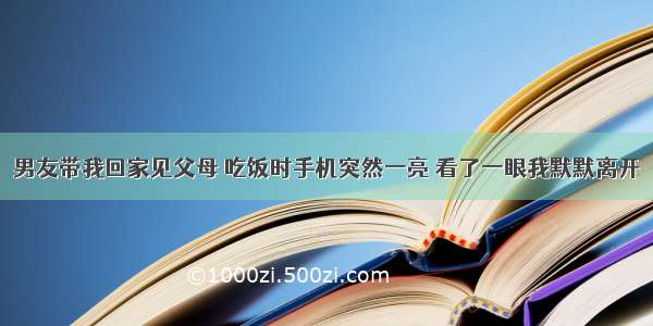 男友带我回家见父母 吃饭时手机突然一亮 看了一眼我默默离开