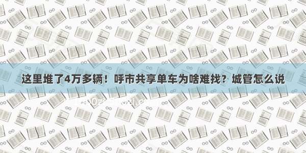 这里堆了4万多辆！呼市共享单车为啥难找？城管怎么说