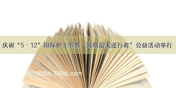 庆祝“5·12”国际护士节暨“致敬最美逆行者”公益活动举行