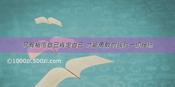 只有相信自己肯定自己 才能勇敢的战胜一切挫折