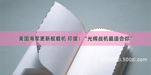 美国海军更新舰载机 印度：“光辉战机最适合你”